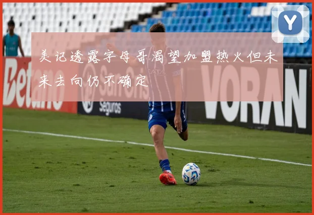 美记透露字母哥渴望加盟热火但未来去向仍不确定