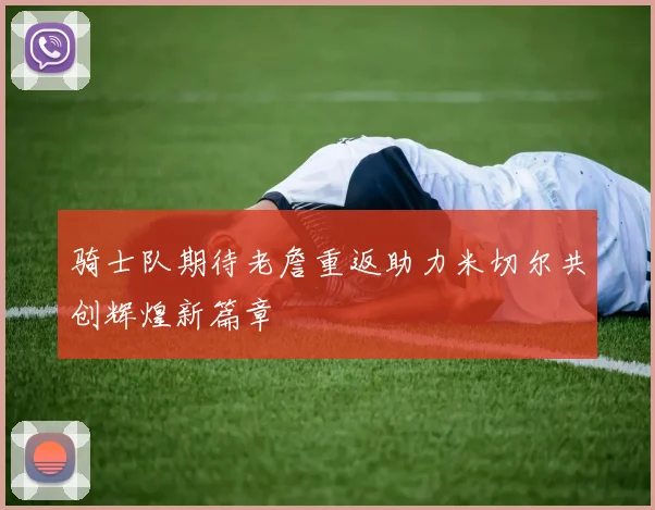 骑士队期待老詹重返助力米切尔共创辉煌新篇章