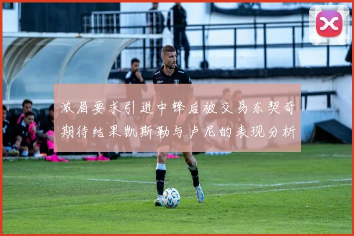 浓眉要求引进中锋后被交易东契奇期待结果凯斯勒与卢尼的表现分析