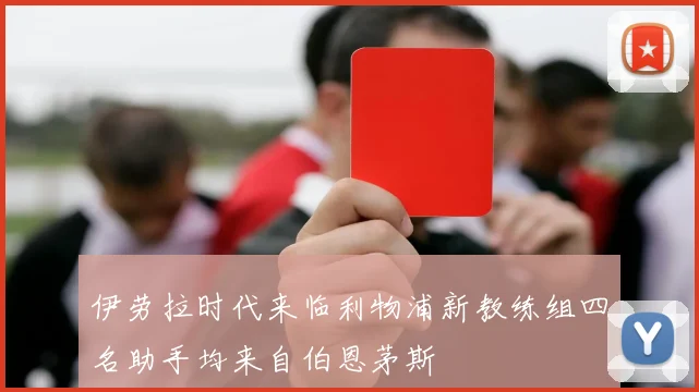 伊劳拉时代来临利物浦新教练组四名助手均来自伯恩茅斯