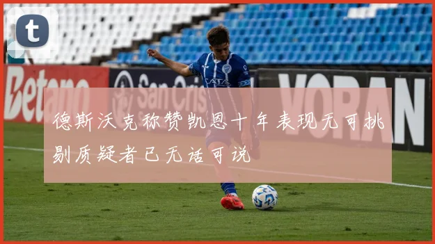 德斯沃克称赞凯恩十年表现无可挑剔质疑者已无话可说