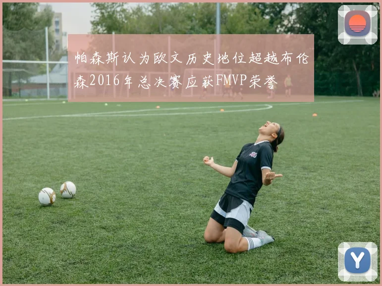 帕森斯认为欧文历史地位超越布伦森2016年总决赛应获FMVP荣誉