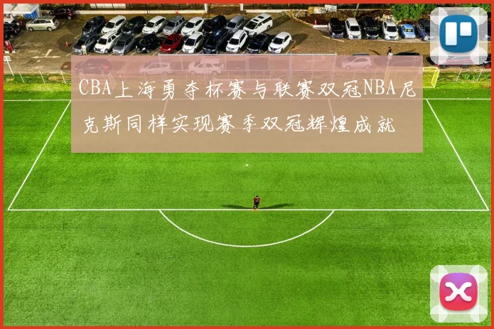 CBA上海勇夺杯赛与联赛双冠NBA尼克斯同样实现赛季双冠辉煌成就