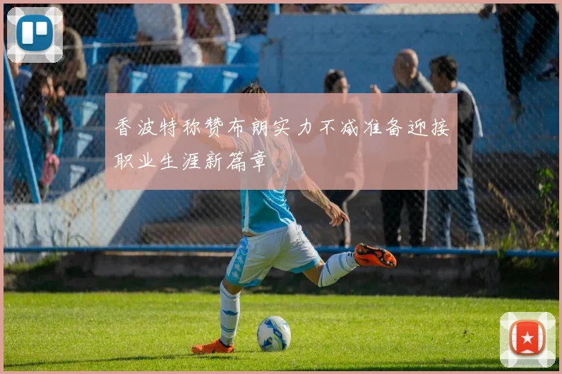 香波特称赞布朗实力不减准备迎接职业生涯新篇章