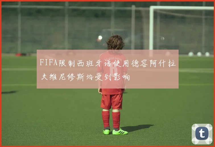 FIFA限制西班牙语使用德容阿什拉夫维尼修斯均受到影响